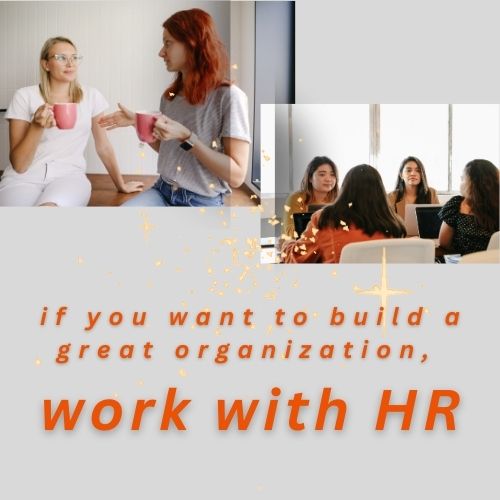 If you want to build a great organization, Work with HR